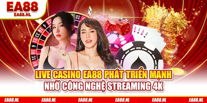Live Casino EA88 phát triển mạnh nhờ công nghệ streaming 4K